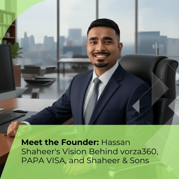 Meet the Founder: Hassan Shaheer’s Vision Behind vorza360, PAPA VISA, and Shaheer &amp; Sons